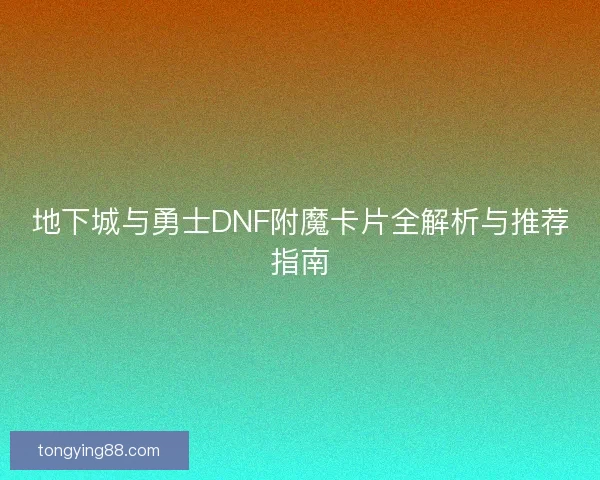 地下城与勇士DNF附魔卡片全解析与推荐指南