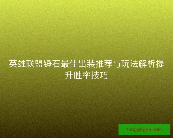 英雄联盟锤石最佳出装推荐与玩法解析提升胜率技巧 英雄联盟锤石最佳出装推荐与玩法解析提升胜率技巧