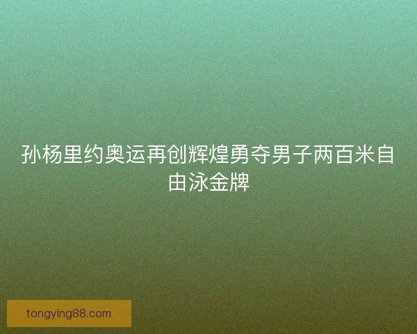 孙杨里约奥运再创辉煌勇夺男子两百米自由泳金牌