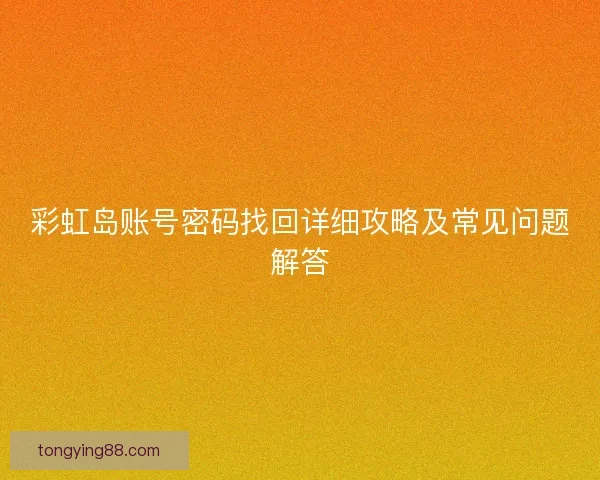 彩虹岛账号密码找回详细攻略及常见问题解答 彩虹岛账号密码找回详细攻略及常见问题解答