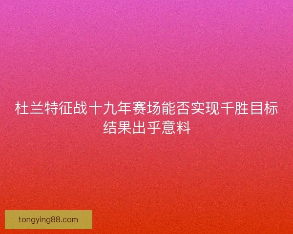 杜兰特征战十九年赛场能否实现千胜目标结果出乎意料