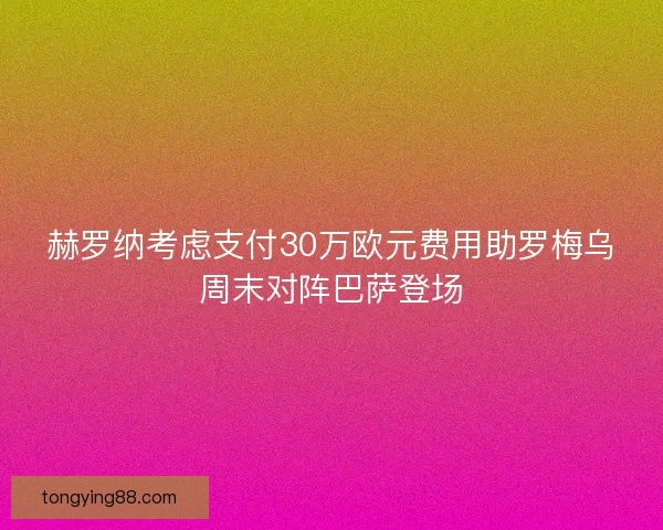 赫罗纳考虑支付30万欧元费用助罗梅乌周末对阵巴萨登场