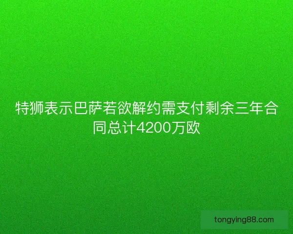 特狮表示巴萨若欲解约需支付剩余三年合同总计4200万欧 特狮表示巴萨若欲解约需支付剩余三年合同总计4200万欧