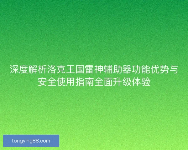 深度解析洛克王国雷神辅助器功能优势与安全使用指南全面升级体验 深度解析洛克王国雷神辅助器功能优势与安全使用指南全面升级体验